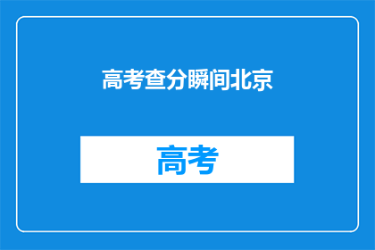 高考查分瞬间北京(高考分数揭晓，北京考生如何应对查分瞬间？)