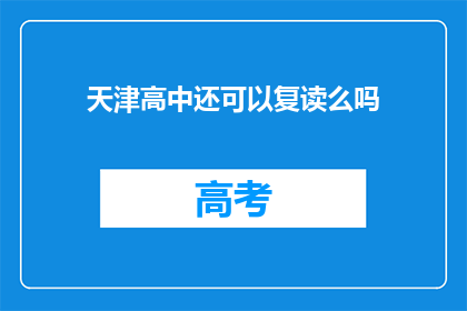 天津高中还可以复读么吗(天津高中复读政策是否允许？)