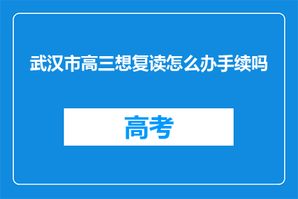 武汉市高三想复读怎么办手续吗(武汉市高三学生考虑复读，需要办理哪些手续？)