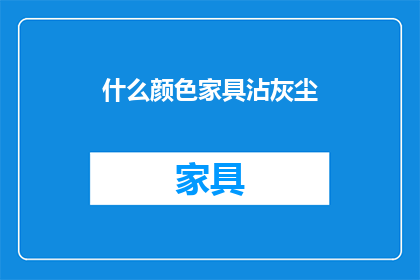 什么颜色家具沾灰尘(家具为何易沾灰尘？)