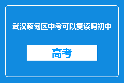 武汉蔡甸区中考可以复读吗初中(武汉蔡甸区中考后能否复读？初中阶段是否允许？)
