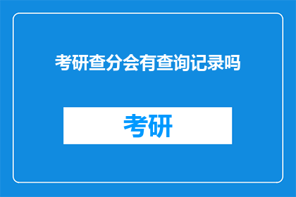考研查分会有查询记录吗(考研查分是否保留查询记录？)