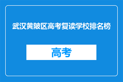 武汉黄陂区高考复读学校排名榜(武汉黄陂区高考复读学校排名榜，谁才是最佳选择？)