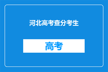 河北高考查分考生(河北高考查分考生何时能得知成绩？)
