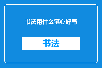 书法用什么笔心好写(书法用什么笔心好写？)