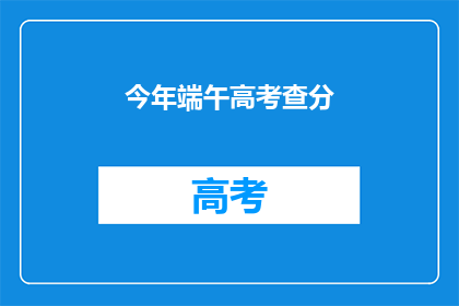 今年端午高考查分(今年端午高考成绩何时公布？)