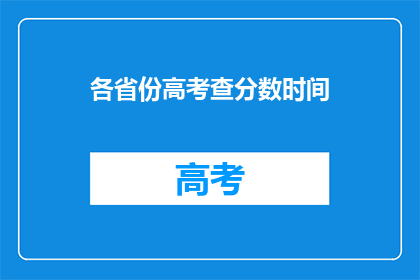 各省份高考查分数时间(高考分数何时公布？各省份查分时间一览)