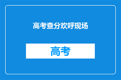 高考查分欢呼现场(高考分数揭晓，学子们如何欢呼？)