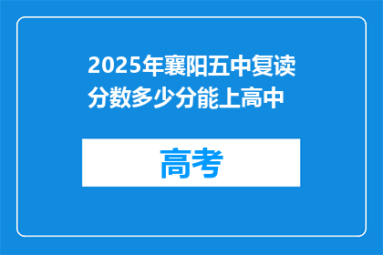 2025年襄阳五中复读分数多少分能上高中(2025年襄阳五中复读生需达到多少分数才能进入高中？)