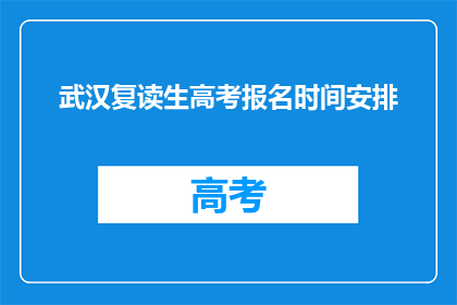 武汉复读生高考报名时间安排(武汉复读生高考报名何时开始？)