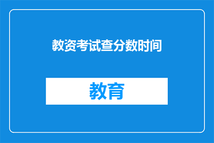 教资考试查分数时间(何时能查询到教师资格证考试的分数？)