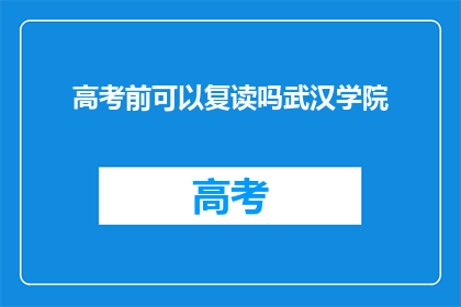 高考前可以复读吗武汉学院(高考前是否可复读？武汉学院有相关政策吗？)