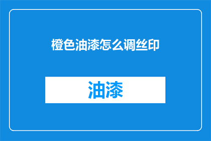 橙色油漆怎么调丝印(如何调配出适合丝印的橙色油漆？)