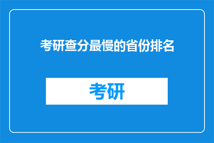 考研查分最慢的省份排名(考研查分速度最慢的省份排名，你了解吗？)
