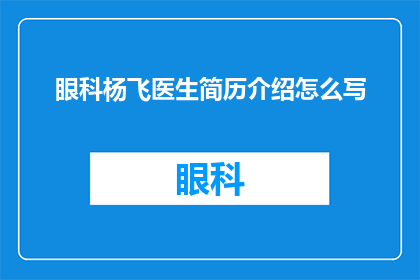眼科杨飞医生简历介绍怎么写(如何撰写一个引人注目的眼科杨飞医生简历介绍？)