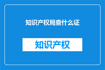 知识产权局查什么证(知识产权局需要哪些证件？)