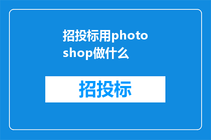 招投标用photoshop做什么(在招投标过程中，Photoshop如何发挥作用？)