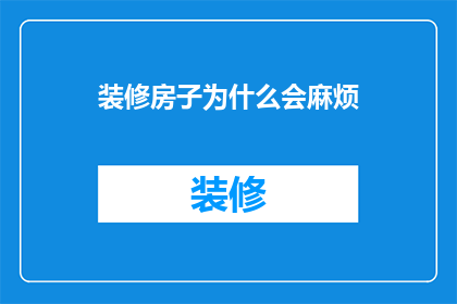 装修房子为什么会麻烦(装修房子为何如此繁琐？)