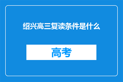 绍兴高三复读条件是什么(绍兴高三复读的条件是什么？)