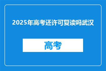 2025年高考还许可复读吗武汉(2025年高考复读政策是否继续？武汉考生关注焦点)