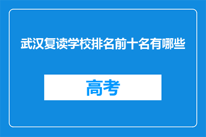 武汉复读学校排名前十名有哪些(武汉复读学校排名揭晓，前十名有哪些？)