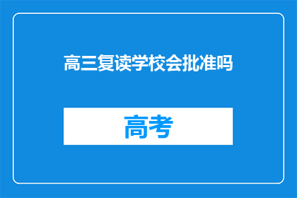 高三复读学校会批准吗(高三复读学校是否得到批准？)
