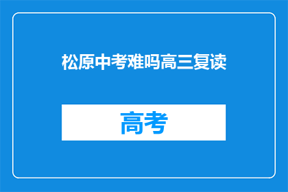 松原中考难吗高三复读(松原中考难度如何？高三复读是否可行？)