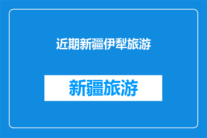 近期新疆伊犁旅游(新疆伊犁旅游，你近期去过吗？)