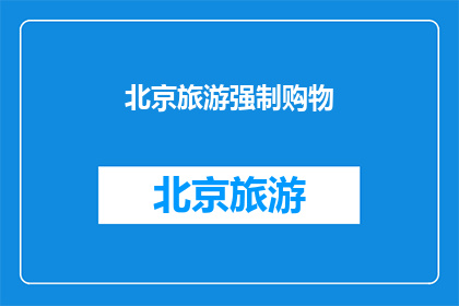 北京旅游强制购物(北京旅游是否强制购物？)