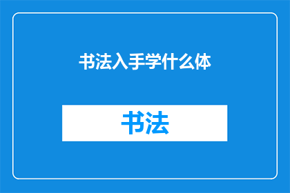 书法入手学什么体(书法初学者应从何体入手？)