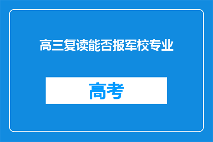 高三复读能否报军校专业(高三复读生能否报考军校专业？)