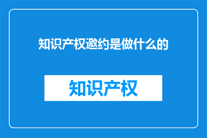 知识产权邀约是做什么的(知识产权邀约具体指什么？)
