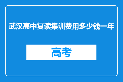 武汉高中复读集训费用多少钱一年(武汉高中复读集训一年的费用是多少？)