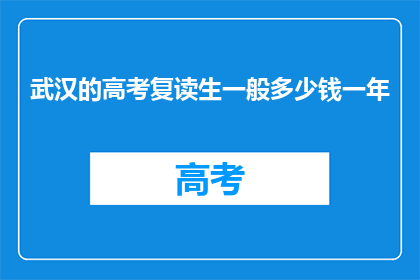 武汉的高考复读生一般多少钱一年(武汉高考复读生一年费用是多少？)