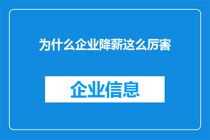 为什么企业降薪这么厉害(为什么企业纷纷降低员工薪资？)