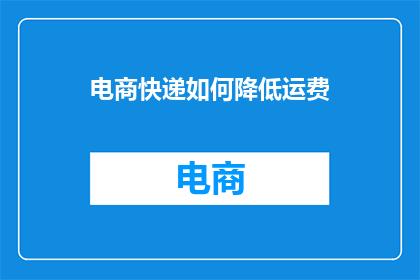 电商快递如何降低运费(如何有效降低电商快递的运费？)