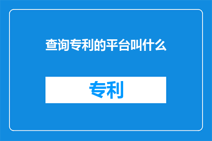 查询专利的平台叫什么(查询专利的平台叫什么名字？)