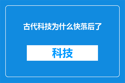 古代科技为什么快落后了(古代科技为何逐渐落后？)