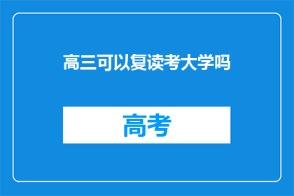 高三可以复读考大学吗(高三学生是否有机会复读以考入大学？)