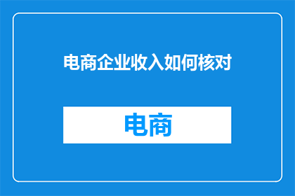 电商企业收入如何核对(电商企业如何确保收入数据的准确性？)
