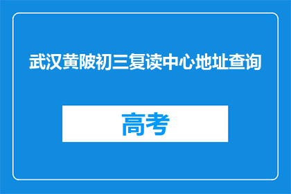 武汉黄陂初三复读中心地址查询(武汉黄陂初三复读中心具体地址在哪里？)