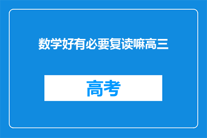数学好有必要复读嘛高三(复读高三是否必要，数学成绩优异者需深思)