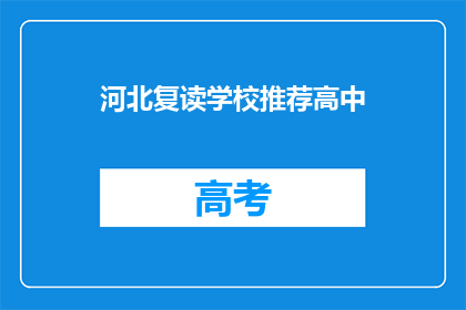 河北复读学校推荐高中(河北地区，有哪些值得推荐的复读学校？)