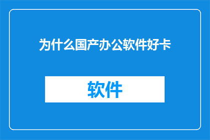 为什么国产办公软件好卡(为什么国产办公软件运行缓慢？)