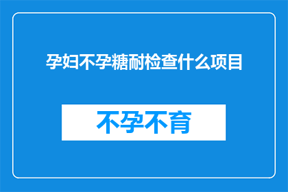 孕妇不孕糖耐检查什么项目(孕妇不孕糖耐检查具体包括哪些项目？)