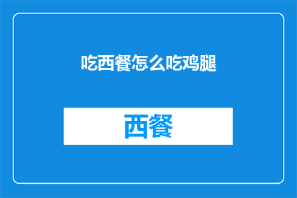 吃西餐怎么吃鸡腿(吃西餐时，如何优雅地享用鸡腿？)