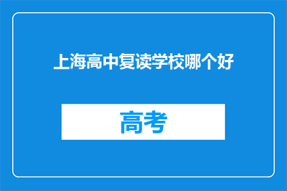 上海高中复读学校哪个好(上海高中复读学校哪个更优秀？)
