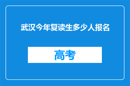 武汉今年复读生多少人报名(武汉今年复读生报名人数达多少？)