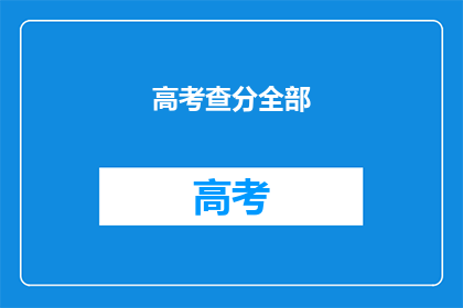 高考查分全部(高考查分：你准备好迎接成绩了吗？)