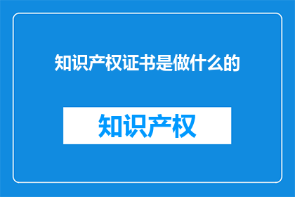 知识产权证书是做什么的(知识产权证书的作用是什么？)